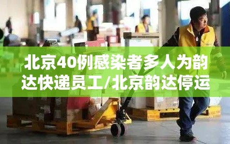 北京40例感染者多人为韵达快递员工/北京韵达停运了吗