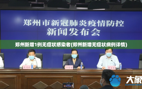 郑州新增1例无症状感染者(郑州新增无症状病例详情)
