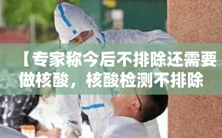 【专家称今后不排除还需要做核酸，核酸检测不排除阳性可能什么意思】