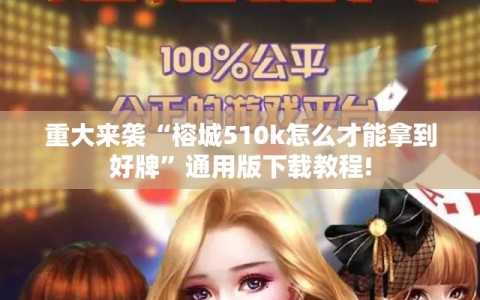 重大来袭“榕城510k怎么才能拿到好牌”通用版下载教程!