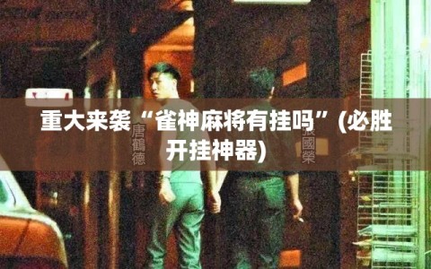 重大来袭“雀神麻将有挂吗”(必胜开挂神器)