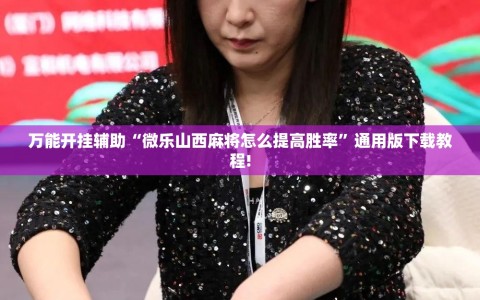 万能开挂辅助“微乐山西麻将怎么提高胜率”通用版下载教程!