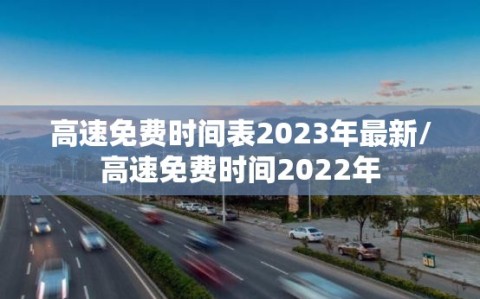 高速免费时间表2023年最新/高速免费时间2022年