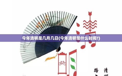 今年清明是几月几日(今年清明是什么时间?)