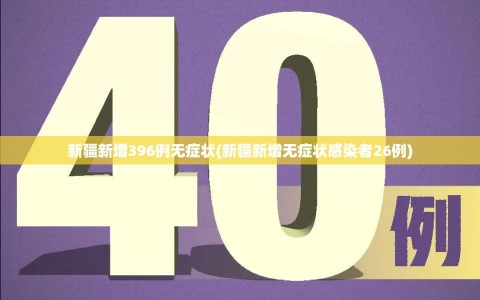 新疆新增396例无症状(新疆新增无症状感染者26例)