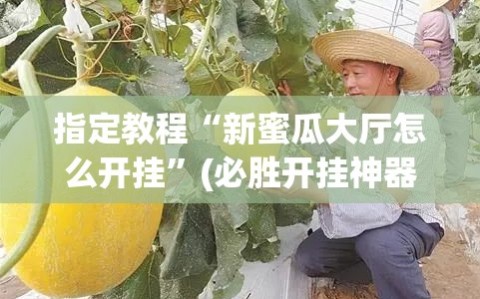 指定教程“新蜜瓜大厅怎么开挂”(必胜开挂神器)