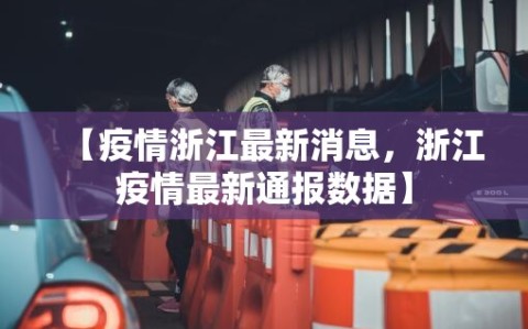 【疫情浙江最新消息，浙江疫情最新通报数据】