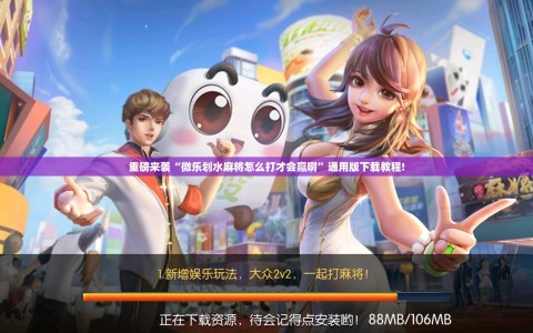 重磅来袭“微乐划水麻将怎么打才会赢啊”通用版下载教程!