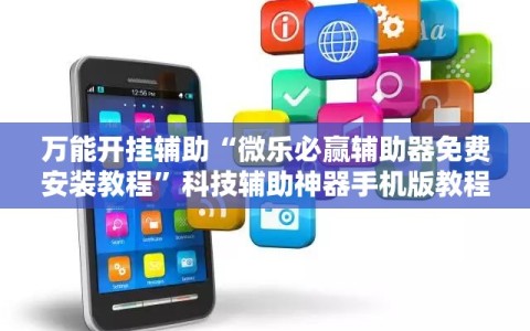 万能开挂辅助“微乐必赢辅助器免费安装教程”科技辅助神器手机版教程