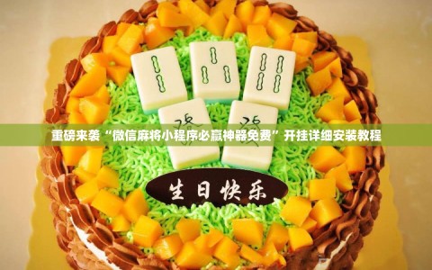 重磅来袭“微信麻将小程序必赢神器免费”开挂详细安装教程