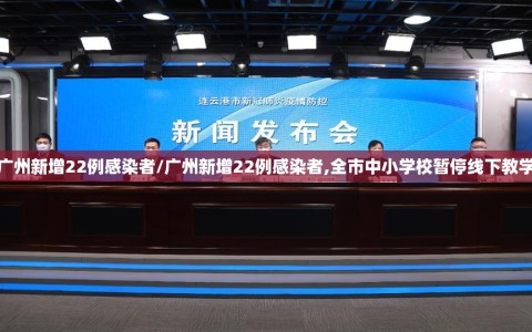 广州新增22例感染者/广州新增22例感染者,全市中小学校暂停线下教学