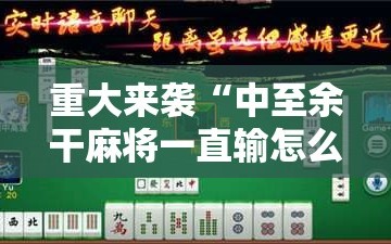 重大来袭“中至余干麻将一直输怎么回事”详细开挂玩法