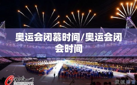 奥运会闭慕时间/奥运会闭会时间