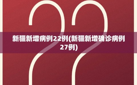 新疆新增病例22例(新疆新增确诊病例27例)