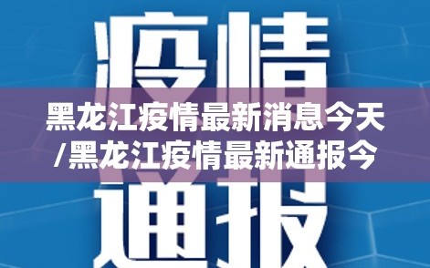 黑龙江疫情最新消息今天/黑龙江疫情最新通报今天的消息