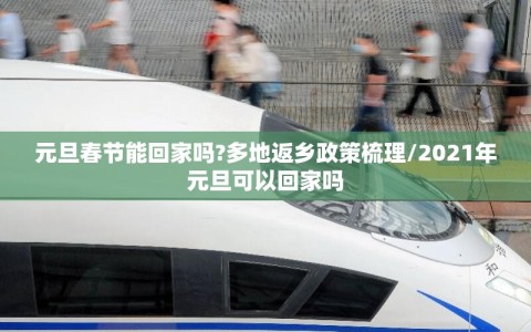 元旦春节能回家吗?多地返乡政策梳理/2021年元旦可以回家吗
