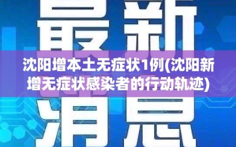 沈阳增本土无症状1例(沈阳新增无症状感染者的行动轨迹)