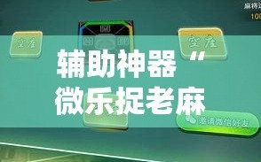 辅助神器“微乐捉老麻子麻将有没有挂”科技辅助神器手机版教程