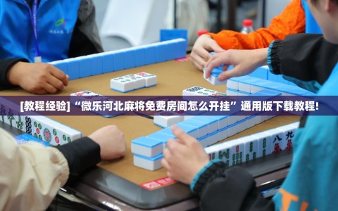 [教程经验]“微乐河北麻将免费房间怎么开挂”通用版下载教程!