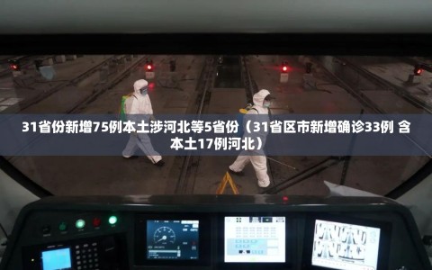 31省份新增75例本土涉河北等5省份（31省区市新增确诊33例 含本土17例河北）