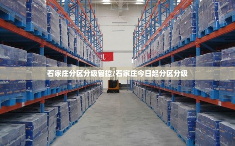 石家庄分区分级管控/石家庄今日起分区分级