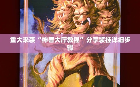 重大来袭“神兽大厅教程”分享装挂详细步骤