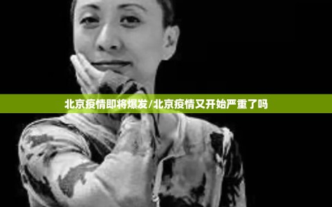 北京疫情即将爆发/北京疫情又开始严重了吗