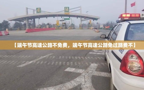 【端午节高速公路不免费，端午节高速公路免过路费不】