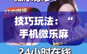 技巧玩法：“手机微乐麻将做弊器软件”(透视挂)辅助透视教程