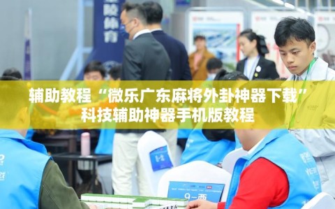 辅助教程“微乐广东麻将外卦神器下载”科技辅助神器手机版教程