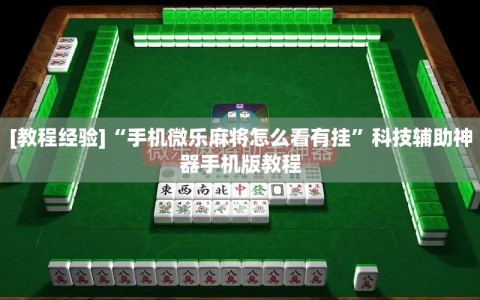 [教程经验]“手机微乐麻将怎么看有挂”科技辅助神器手机版教程