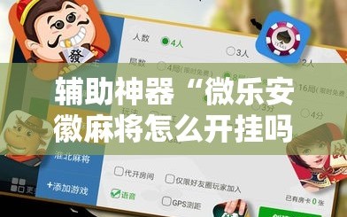辅助神器“微乐安徽麻将怎么开挂吗”科技辅助神器手机版教程