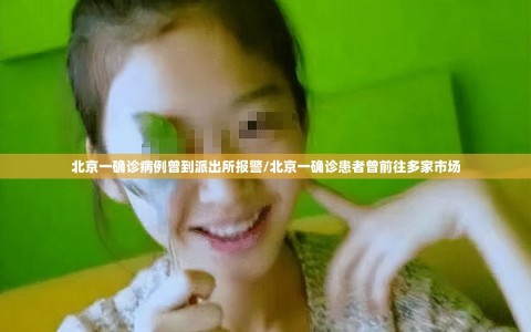 北京一确诊病例曾到派出所报警/北京一确诊患者曾前往多家市场