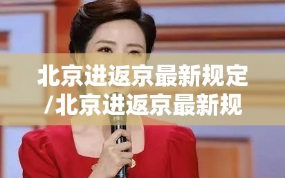 北京进返京最新规定/北京进返京最新规定20223月