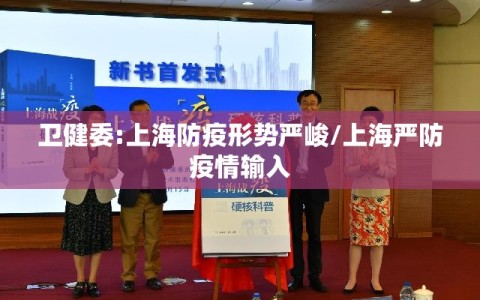 卫健委:上海防疫形势严峻/上海严防疫情输入