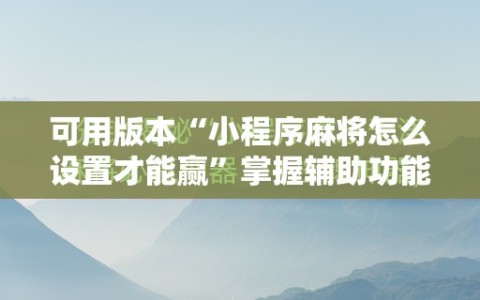 可用版本“小程序麻将怎么设置才能赢”掌握辅助功能必胜规则