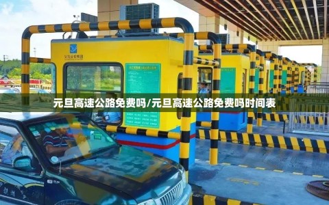 元旦高速公路免费吗/元旦高速公路免费吗时间表