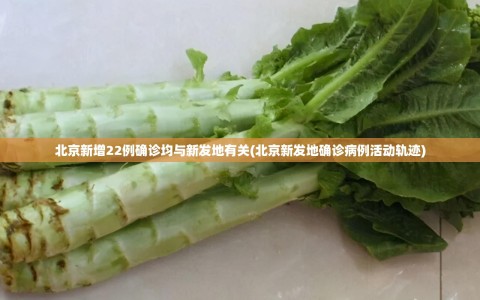 北京新增22例确诊均与新发地有关(北京新发地确诊病例活动轨迹)