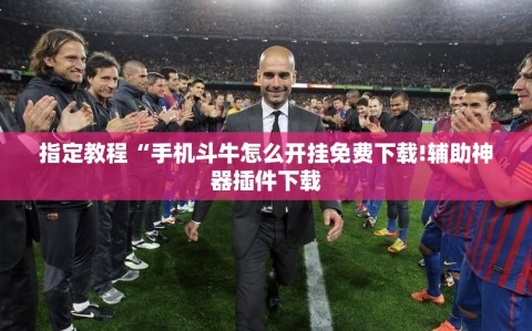 指定教程“手机斗牛怎么开挂免费下载!辅助神器插件下载