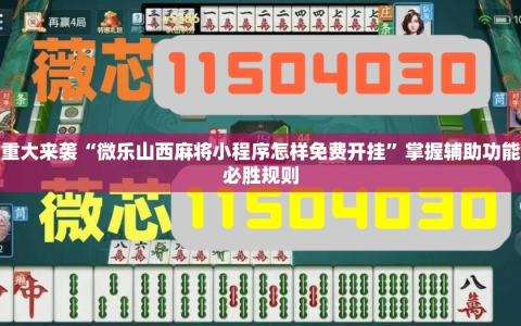 重大来袭“微乐山西麻将小程序怎样免费开挂”掌握辅助功能必胜规则