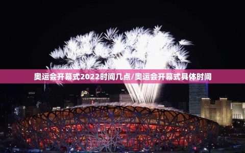 奥运会开幕式2022时间几点/奥运会开幕式具体时间