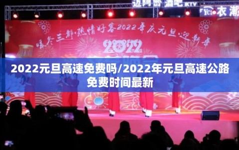 2022元旦高速免费吗/2022年元旦高速公路免费时间最新