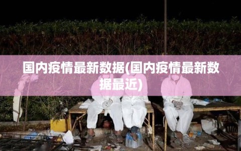 国内疫情最新数据(国内疫情最新数据最近)