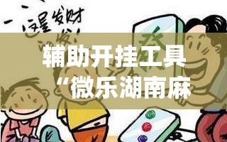 辅助开挂工具“微乐湖南麻将赢牌技巧”(透视挂)辅助透视教程