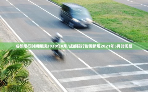 成都限行时间新规2020年8月/成都限行时间新规2021年5月时间段