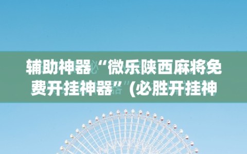 辅助神器“微乐陕西麻将免费开挂神器”(必胜开挂神器)
