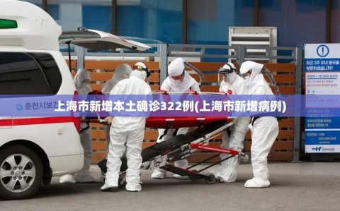 上海市新增本土确诊322例(上海市新增病例)
