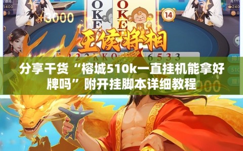 分享干货“榕城510k一直挂机能拿好牌吗”附开挂脚本详细教程