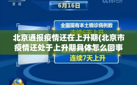 北京通报疫情还在上升期(北京市疫情还处于上升期具体怎么回事?)