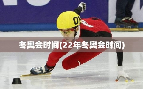 冬奥会时间(22年冬奥会时间)